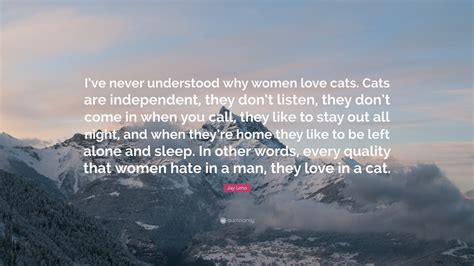 I don t like to sleep alone. Jay Leno Quote: "I've never understood why women love cats ...