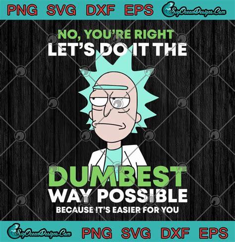 Rick Sanchez No You Re Right Let S Do It The Dumbest Way Possible Because It S Easier For You