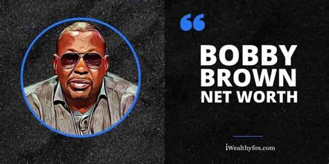 bobby brown net worth bio age wife wiki updated july 2023 iwealthyfox