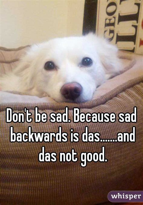 Dont Be Sad Because Sad Backwards Is Dasand Das Not Good
