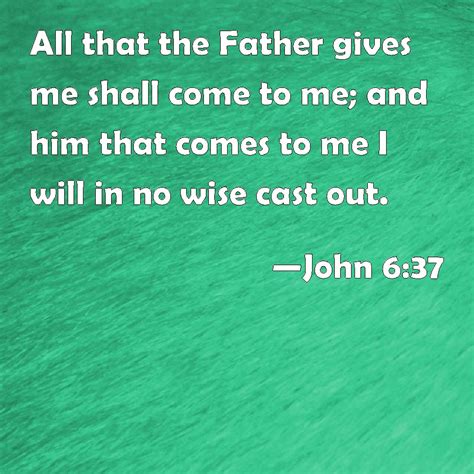 John All That The Father Gives Me Shall Come To Me And Him That Comes To Me I Will In No