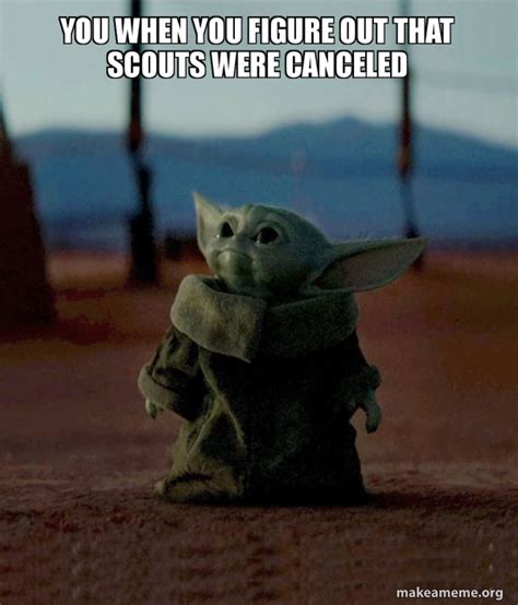 You When You Figure Out That Scouts Were Canceled Baby Yoda Make A Meme