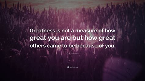 We did not find results for: Cus D'Amato Quote: "Greatness is not a measure of how great you are but how great others came to ...