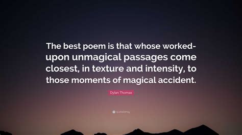 Dylan Thomas Quote The Best Poem Is That Whose Worked Upon Unmagical