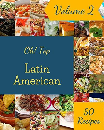 oh top 50 latin american recipes volume 2 the latin american cookbook for all things sweet and