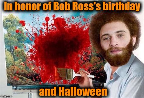 When You Realize It Was Bob Rosss Birthday Yesterday And