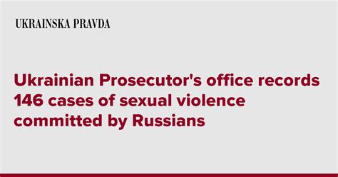 Ukrainian Prosecutor S Office Records 146 Cases Of Sexual Violence Committed By Russians