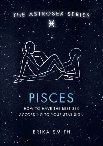 Astrosex Pisces How To Have The Best Sex According To Your Star Sign The Astrosex Series By