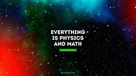 Everything Is Physics And Math Quote By Katherine Johnson Quotesbook