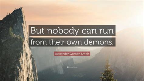 Alexander Gordon Smith Quote But Nobody Can Run From Their Own Demons
