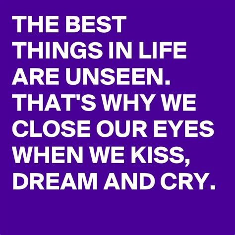 The Best Things In Life Are Unseen Thats Why We Close Our Eyes When
