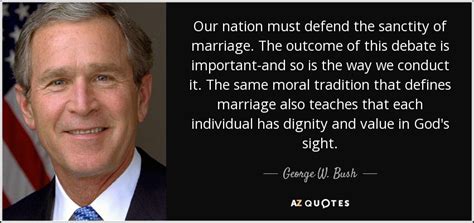 George W Bush Quote Our Nation Must Defend The Sanctity Of Marriage