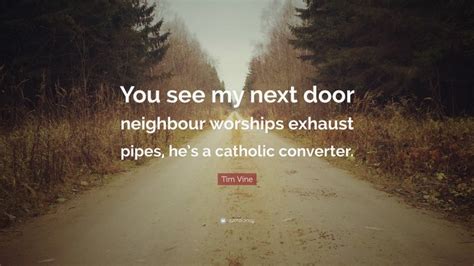 Tim Vine Quote You See My Next Door Neighbour Worships Exhaust Pipes