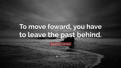 Susannah Cahalan Quote To Move Foward You Have To Leave The Past