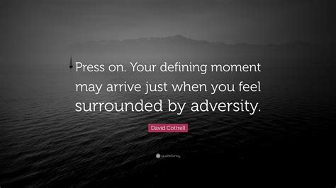 Enjoy reading and share 46 famous quotes about defining moments with everyone. David Cottrell Quote: "Press on. Your defining moment may arrive just when you feel surrounded ...