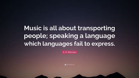 Dabar žinau vienintele konkrecia problema: A. R. Rahman Quote: "Music is all about transporting ...