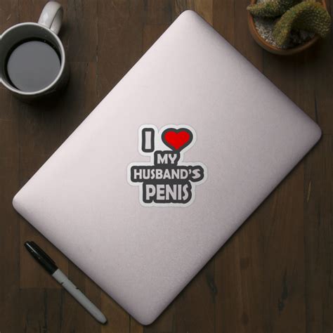 i love my husband s penis sex adult humor ts sticker teepublic