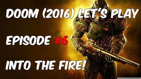 Doom 2016 Gameplay Walkthrough Playthrough Episode 6 Into The Fire