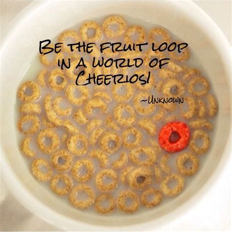 Be The Fruit Loop In A World Of Cheerios