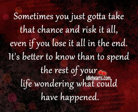 Sometimes You Just Gotta Take That Chance And Risk It All