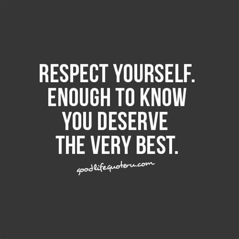 Respect Yourself Enough To Know You Deserve The Very Best Life