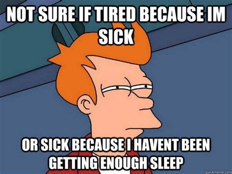 Not Sure If Tired Because Im Sick Or Sick Because I Havent Been Getting