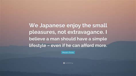 Masaru Ibuka Quote “we Japanese Enjoy The Small Pleasures Not Extravagance I Believe A Man