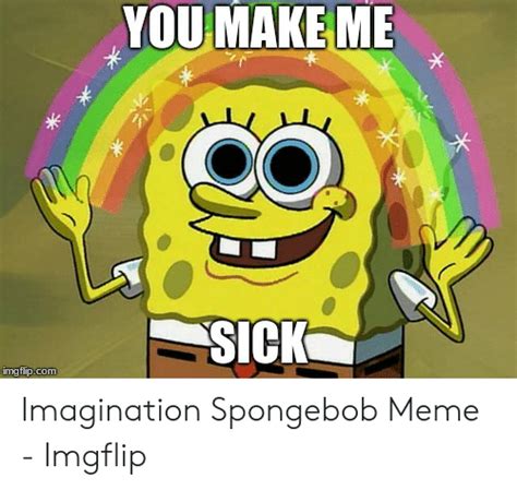You Make Me Sick Imgflipcom Imagination Spongebob Meme Imgflip Meme On Meme