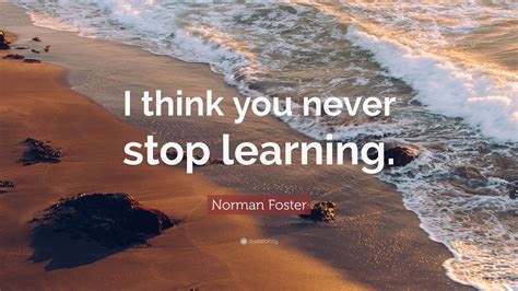 Norman Foster Quote I Think You Never Stop Learning 12 Wallpapers