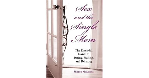 Sex And The Single Mom The Essential Guide To Dating Mating And Relating By Sharon Mckenna