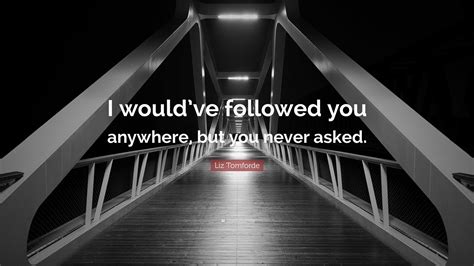 Liz Tomforde Quote “i Wouldve Followed You Anywhere But You Never