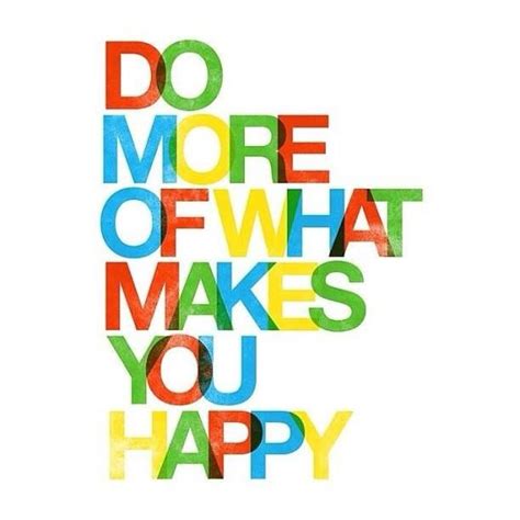 Do More Of What Makes You Happy And Less Of What Doesnt Love