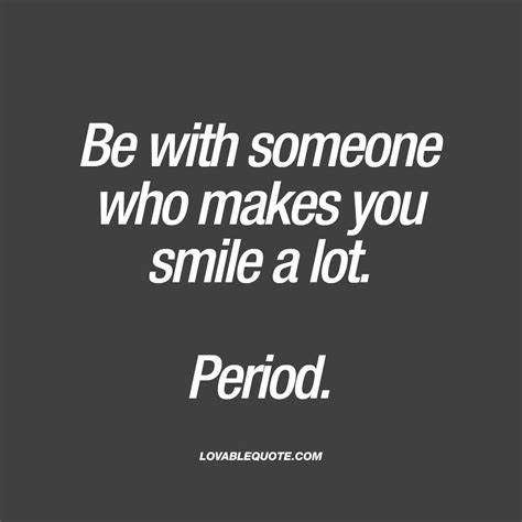 Be With Someone Who Makes You Smile A Lot Period Lovable Quote