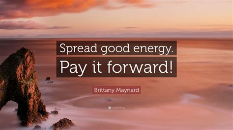 Brittany Maynard Quote “spread Good Energy Pay It Forward”