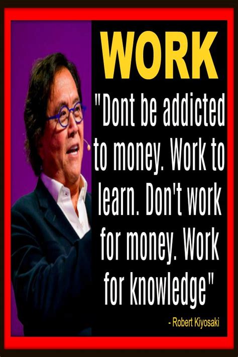 Work To Learn Robert Kiyosaki Quotes Motivational Picture Quotes