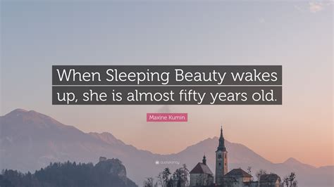 Maxine Kumin Quote When Sleeping Beauty Wakes Up She Is Almost Fifty