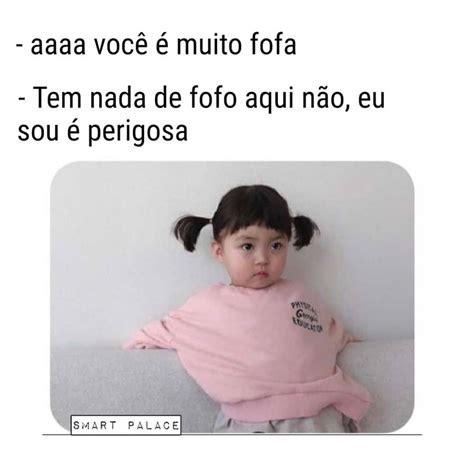 Aaaa Você é Muito Fofa Tem Nada De Fofo Aqui Não Eu Sou é Perigosa