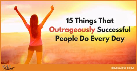 15 Things That Outrageously Successful People Do Every Day Kim Garst