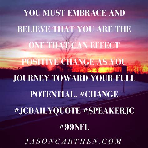 You Must Embrace And Believe That You Are The One That Can Effect Positive Change As You Journey