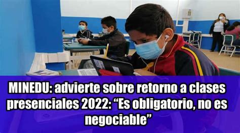 Minedu Advierte Sobre Retorno A Clases Presenciales 2022 “es Obligatorio No Es Negociable