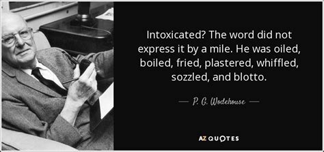 P G Wodehouse Quote Intoxicated The Word Did Not Express It By A
