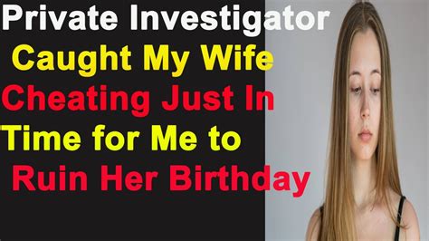 Private Investigator Caught My Wife Cheating Just In Time For Me To Ruin Her Birthday Youtube