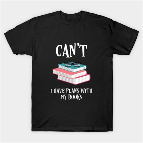I Cant I Have Plans With My Books Bookworm Quotes Bookworm T Shirt Teepublic