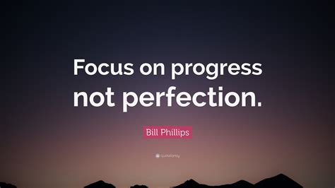 Bill Phillips Quote “focus On Progress Not Perfection”