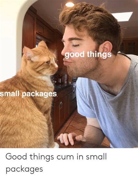 Good Things Small Packages Good Things Cum In Small Packages Funny