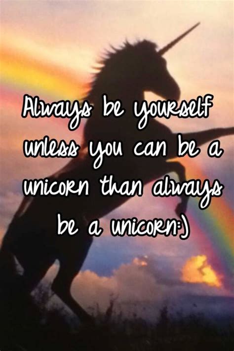 Always Be Yourself Unless You Can Be A Unicorn Than Always Be A Unicorn