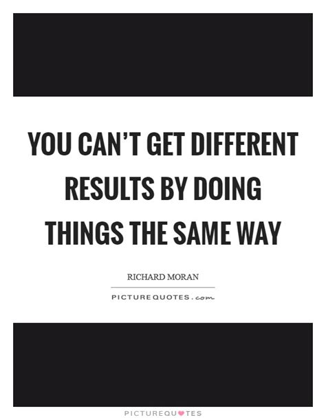 You Cant Get Different Results By Doing Things The Same Way Picture