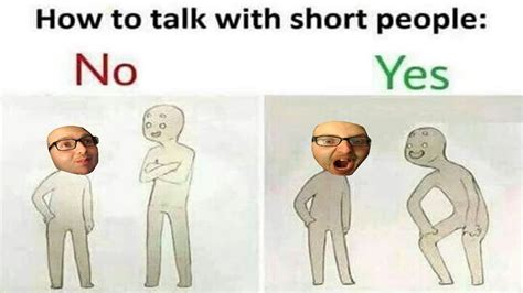 If you're on a mobile device, you may have to first. THE HOW TO TALK TO SHORT PEOPLE MEME - YouTube