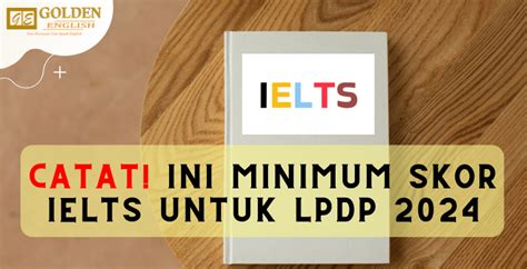 Catat Ini Minimum Skor IELTS Untuk LPDP 2024 Golden English Course