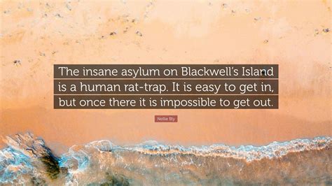 And i did.', and 'it is only after one is in trouble that one realizes how little sympathy and. Nellie Bly Quote: "The insane asylum on Blackwell's Island ...